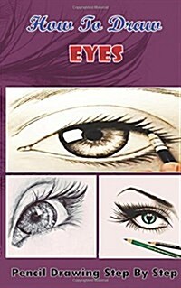 How To Draw Eyes: Pencil Drawings Step by Step Book: Pencil Drawing Ideas for Absolute Beginners (Paperback)