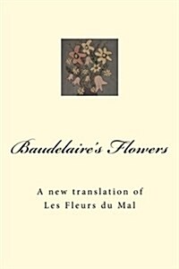 Baudelaires Flowers: A New Translation of Les Fleurs Du Mal (Paperback)