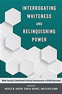 Interrogating Whiteness and Relinquishing Power: White Facultys Commitment to Racial Consciousness in STEM Classrooms (Paperback)