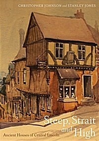 Steep Strait and High : Ancient Houses of Central Lincoln (Hardcover)