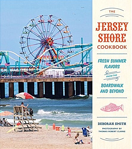 The Jersey Shore Cookbook: Fresh Summer Flavors from the Boardwalk and Beyond (Hardcover)