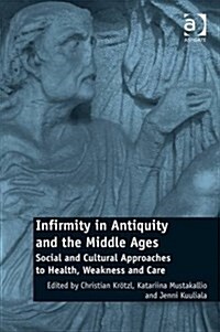 Infirmity in Antiquity and the Middle Ages : Social and Cultural Approaches to Health, Weakness and Care (Hardcover, New ed)