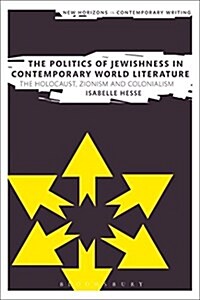 The Politics of Jewishness in Contemporary World Literature : The Holocaust, Zionism and Colonialism (Hardcover)
