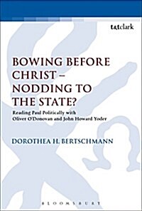 Bowing Before Christ - Nodding to the State? : Reading Paul Politically with Oliver ODonovan and John Howard Yoder (Paperback)