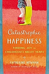 Catastrophic Happiness: Finding Joy in Childhoods Messy Years (Hardcover)