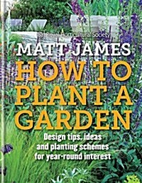 RHS How to Plant a Garden : Design Tricks, Ideas and Planting Schemes for Year-Round Interest (Hardcover)