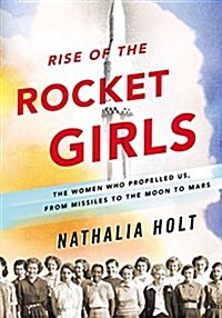 Rise of the Rocket Girls: The Women Who Propelled Us, from Missiles to the Moon to Mars (Hardcover)