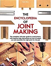 The Encyclopedia of Joint Making: The Complete, Full-Color Guide to Wood Joinery, with Step-By-Step Instructions on How to Select, Cut, and Assemble t (Paperback)