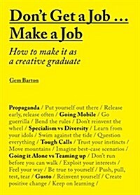 Dont Get a Job...Make a Job : How to make it as a creative graduate (Paperback)