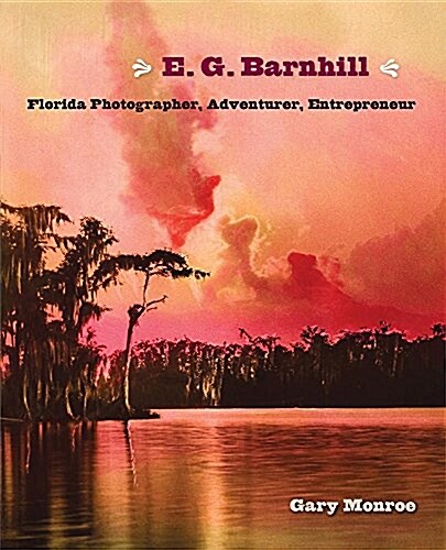 E. G. Barnhill: Florida Photographer, Adventurer, Entrepreneur (Hardcover)