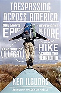 Trespassing Across America: One Mans Epic, Never-Done-Before (and Sort of Illegal) Hike Across the Heartland (Hardcover)