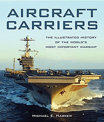 Aircraft Carriers: The Illustrated History of the Worlds Most Important Warships (Hardcover)