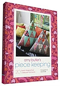 Amy Butlers Piece Keeping: 20 Stylish Projects That Celebrate Patchwork (Hardcover)