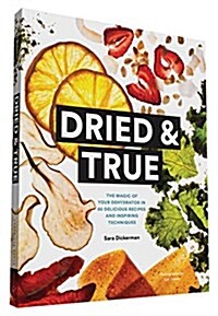 Dried & True: The Magic of Your Dehydrator in 80 Delicious Recipes and Inspiring Techniques (Paperback)