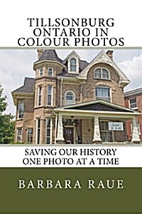 Tillsonburg Ontario in Colour Photos: Saving Our History One Photo at a Time (Paperback)