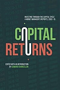 Capital Returns : Investing Through the Capital Cycle: A Money Manager’s Reports 2002-15 (Hardcover, 1st ed. 2015)
