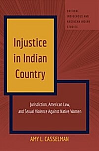 Injustice in Indian Country: Jurisdiction, American Law, and Sexual Violence Against Native Women (Hardcover)