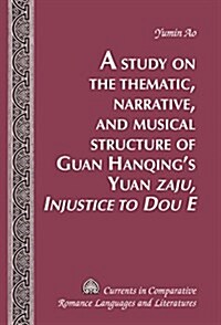 A Study on the Thematic, Narrative, and Musical Structure of Guan Hanqings Yuan 첹aju, Injustice to Dou E? (Hardcover)