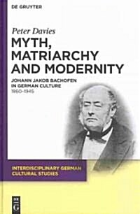 Myth, Matriarchy and Modernity: Johann Jakob Bachofen in German Culture. 1860-1945 (Hardcover)