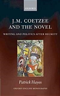 J.M. Coetzee and the Novel : Writing and Politics After Beckett (Hardcover)