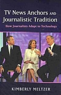 TV News Anchors and Journalistic Tradition: How Journalists Adapt to Technology (Paperback, New)