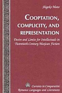 Cooptation, Complicity, and Representation: Desire and Limits for Intellectuals in Twentieth-Century Mexican Fiction (Hardcover)