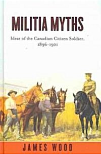 Militia Myths: Ideas of the Canadian Citizen Soldier, 1896-1921 (Hardcover)