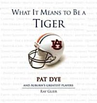 What It Means to Be a Tiger: Pat Dye and Auburns Greatest Players (Hardcover)
