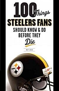 100 Things Steelers Fans Should Know & Do Before They Die (Paperback)