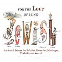 For the Love of Being Jewish: An A-To-Z Primer for Bubbies, Mensches, Meshugas, Tzaddiks, and Yentas! (Hardcover)