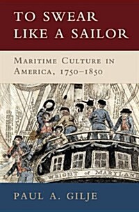 To Swear like a Sailor : Maritime Culture in America, 1750–1850 (Paperback)