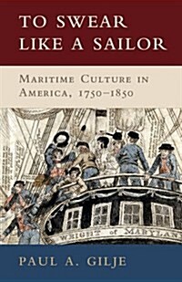 To Swear like a Sailor : Maritime Culture in America, 1750–1850 (Hardcover)