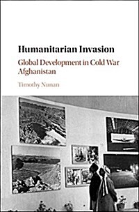 Humanitarian Invasion : Global Development in Cold War Afghanistan (Hardcover)
