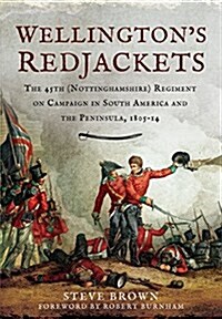 Wellingtons Redjackets : The 45th (Nottinghamshire) Regiment on Campaign in South America and the Peninsula, 1805-14 (Hardcover)