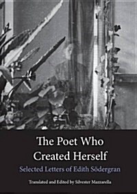 The Poet Who Created Herself : Selected Letters of Edith Sodergran (Paperback)
