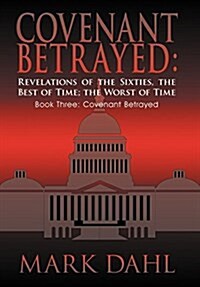 Covenant Betrayed: Revelations of the Sixties, the Best of Time; The Worst of Time: Book Three: Covenant Betrayed (Hardcover)