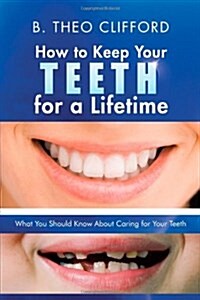 How to Keep Your Teeth for a Lifetime: What You Should Know about Caring for Your Teeth (Paperback)