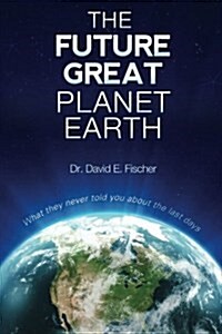 The Future Great Planet Earth: What they never told you about the last days (Paperback)