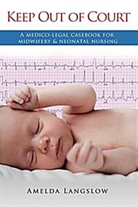 Keep Out of Court: A Medico-Legal Casebook for Midwifery and Neonatal Nursing (Paperback)