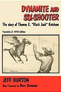 Dynamite and Six-Shooter: The Story of Thomas E. Black Jack Ketchum (Paperback)