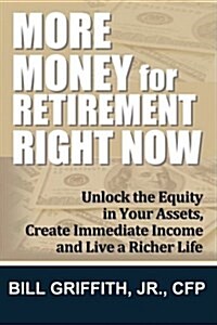 More Money for Retirement Right Now: Unlock the Equity in Your Assets, Create Immediate Income and Live a Richer Life (Paperback)