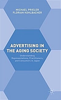 Advertising in the Aging Society : Understanding Representations, Practitioners, and Consumers in Japan (Hardcover)