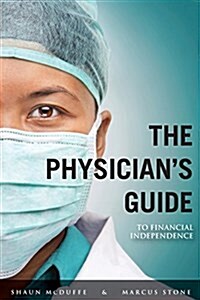 The Physicians Guide to Financial Independence: What Every Resident and Fellow Should Know Before Entering Practice (Paperback)