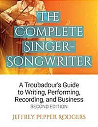 The Complete Singer-Songwriter : A Troubadours Guide to Writing, Performing, Recording & Business (Paperback, Second Edition)