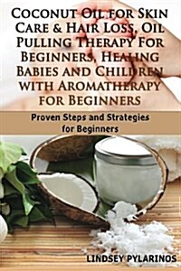 Coconut Oil for Sink Care & Hair Loss, Oil Pulling Therapy for Beginners, Healing Babies and Children with Aromatherapy for Beginners (Paperback)