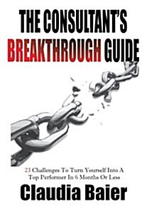 The Consultants Breakthrough Guide: 23 Challenges to Turn Yourself Into a Top Performer in 6 Months or Less (Paperback)