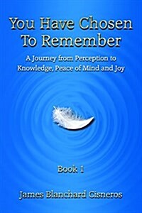 You Have Chosen to Remember: A Journey of Self-Awareness, Peace of Mind and Joy (Paperback)