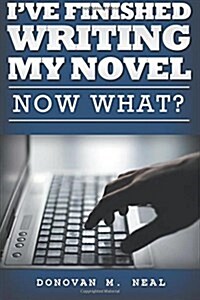 Ive Finished My Novel: Now What? (Paperback)