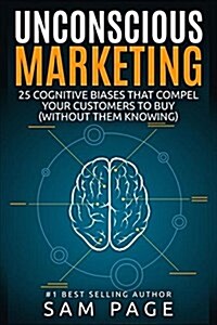 Unconscious Marketing: 25 Cognitive Biases That Compel Your Customers to Buy (Without Them Knowing) (Paperback)