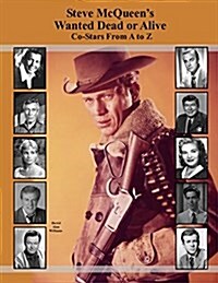 Steve McQueens Wanted Dead or Alive Co-Stars from A to Z (Paperback)